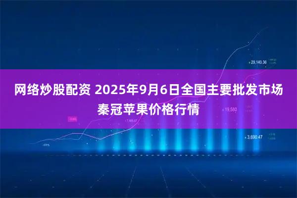 网络炒股配资 2025年9月6日全国主要批发市场秦冠苹果价格行情