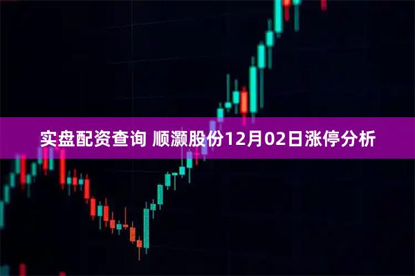 实盘配资查询 顺灏股份12月02日涨停分析