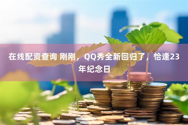 在线配资查询 刚刚，QQ秀全新回归了，恰逢23年纪念日